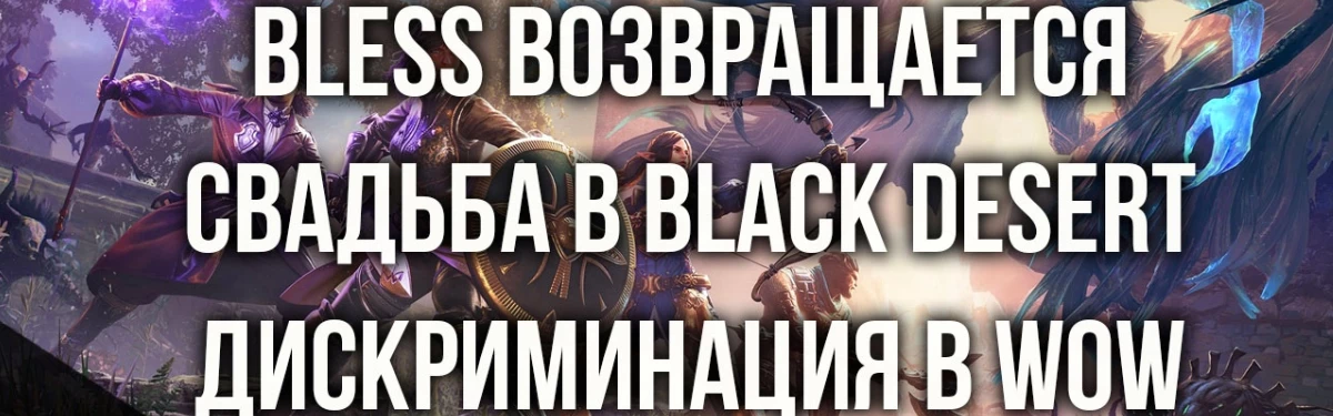 Новости MMORPG: BLESS возвращается, свадьба в BLACK DESERT, дискриминация в WORLD OF WARCRAFT